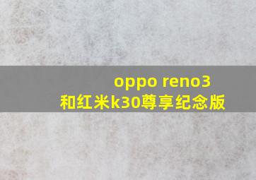 oppo reno3和红米k30尊享纪念版